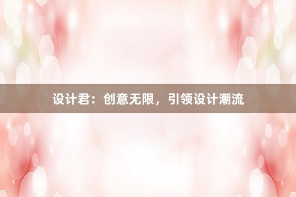 设计君：创意无限，引领设计潮流