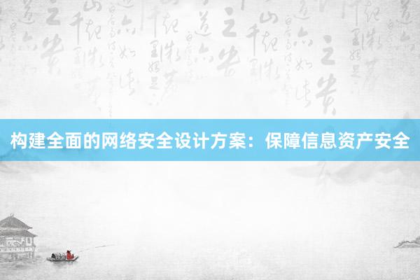 构建全面的网络安全设计方案：保障信息资产安全